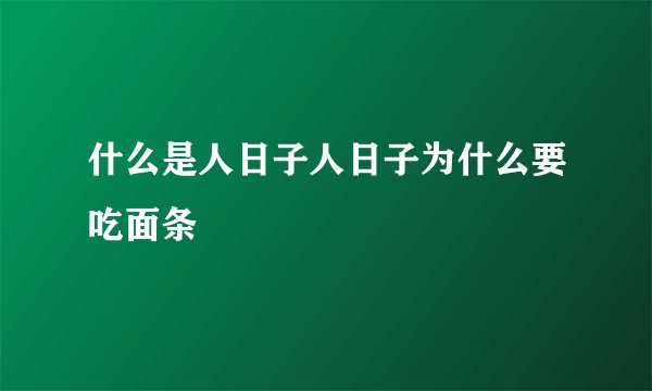 什么是人日子人日子为什么要吃面条