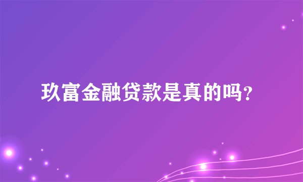 玖富金融贷款是真的吗？