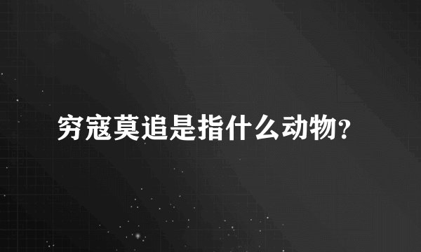 穷寇莫追是指什么动物？