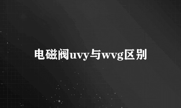 电磁阀uvy与wvg区别