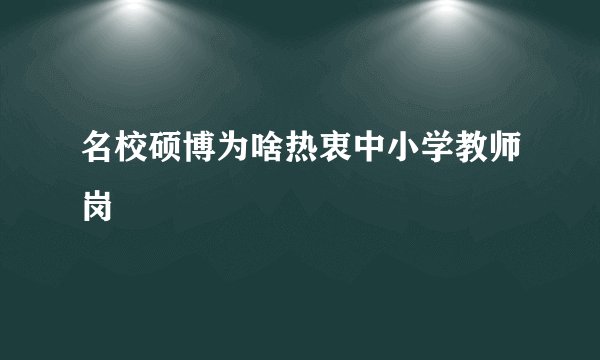 名校硕博为啥热衷中小学教师岗