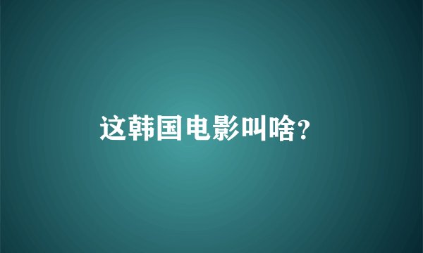 这韩国电影叫啥？