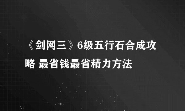 《剑网三》6级五行石合成攻略 最省钱最省精力方法