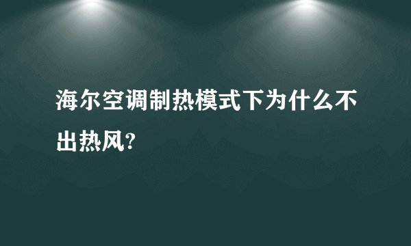 海尔空调制热模式下为什么不出热风?