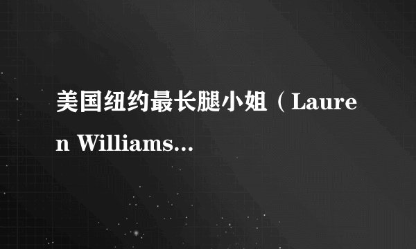 美国纽约最长腿小姐（Lauren Williams-身高1.94米腿长1.24米）