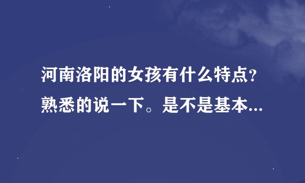 河南洛阳的女孩有什么特点？熟悉的说一下。是不是基本不嫁外地？