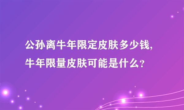 公孙离牛年限定皮肤多少钱,牛年限量皮肤可能是什么？