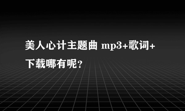 美人心计主题曲 mp3+歌词+下载哪有呢？