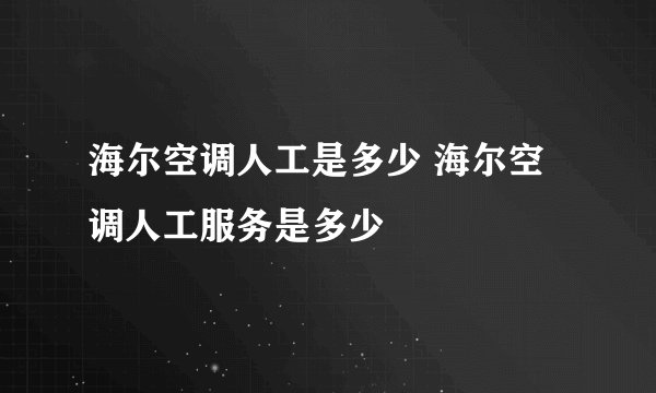 海尔空调人工是多少 海尔空调人工服务是多少