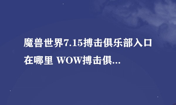 魔兽世界7.15搏击俱乐部入口在哪里 WOW搏击俱乐部门票怎么拿