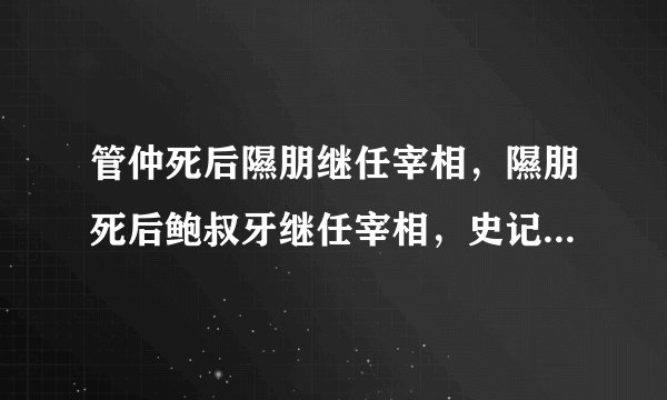 管仲死后隰朋继任宰相，隰朋死后鲍叔牙继任宰相，史记为何记载：君遂不用隰朋，而近用三子？