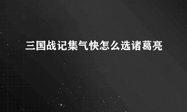 三国战记集气快怎么选诸葛亮