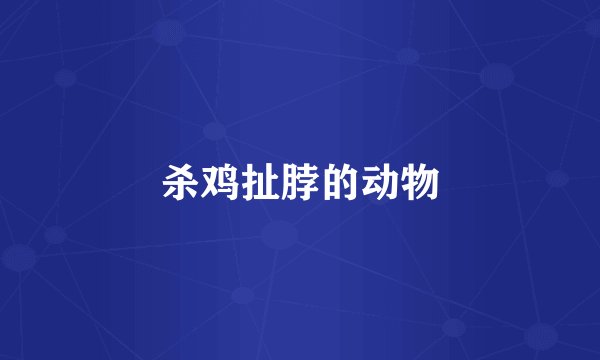 杀鸡扯脖的动物