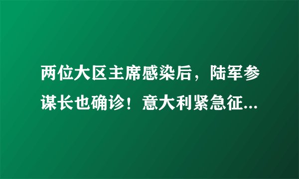 两位大区主席感染后，陆军参谋长也确诊！意大利紧急征调20万人抗疫，总理封城令后发表讲话