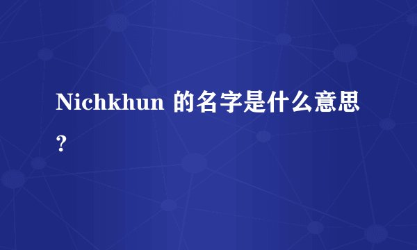 Nichkhun 的名字是什么意思?