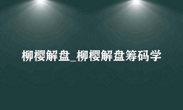 柳樱解盘_柳樱解盘筹码学