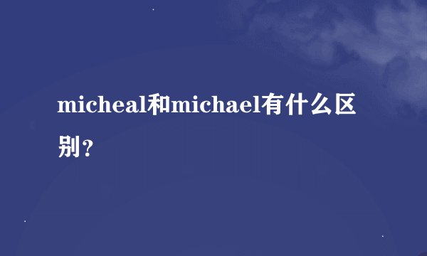 micheal和michael有什么区别？