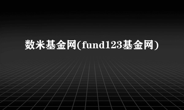 数米基金网(fund123基金网)