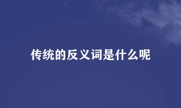 传统的反义词是什么呢