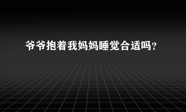 爷爷抱着我妈妈睡觉合适吗？