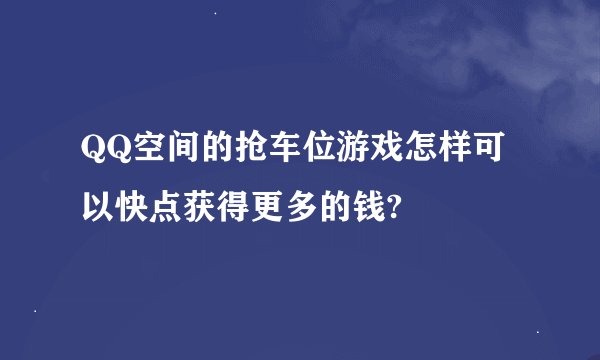 QQ空间的抢车位游戏怎样可以快点获得更多的钱?