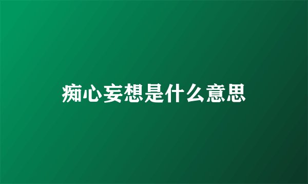 痴心妄想是什么意思