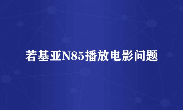 若基亚N85播放电影问题