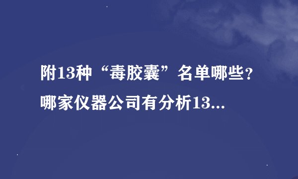 附13种“毒胶囊”名单哪些？哪家仪器公司有分析13种“毒胶囊”的？