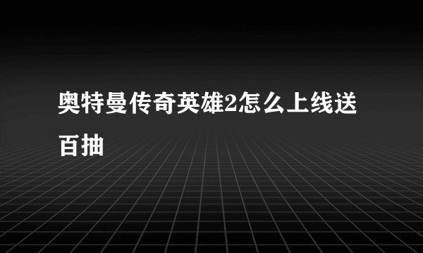 奥特曼传奇英雄2怎么上线送百抽