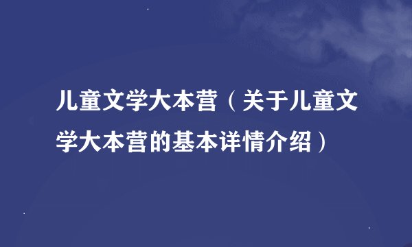 儿童文学大本营（关于儿童文学大本营的基本详情介绍）