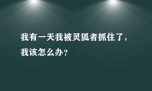 我有一天我被灵狐者抓住了，我该怎么办？