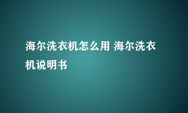 海尔洗衣机怎么用 海尔洗衣机说明书