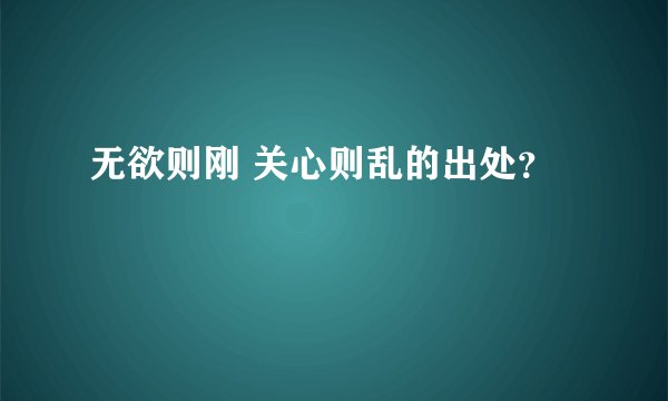 无欲则刚 关心则乱的出处？