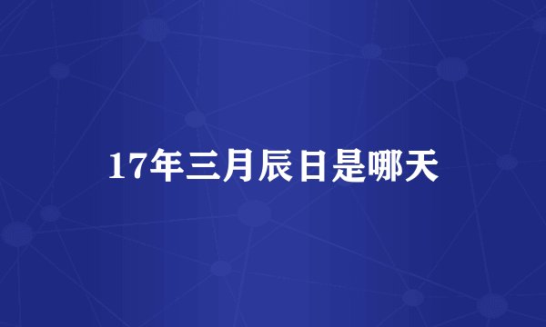 17年三月辰日是哪天