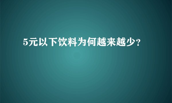 5元以下饮料为何越来越少？