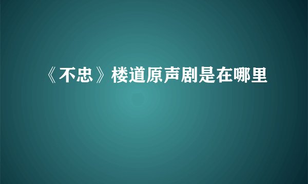 《不忠》楼道原声剧是在哪里