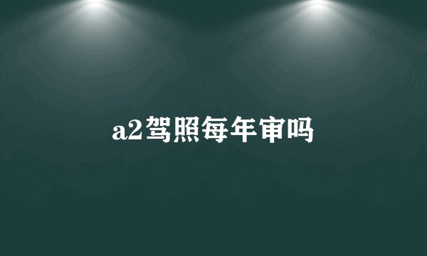 a2驾照每年审吗