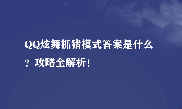 QQ炫舞抓猪模式答案是什么？攻略全解析！