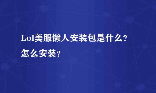 Lol美服懒人安装包是什么？怎么安装？