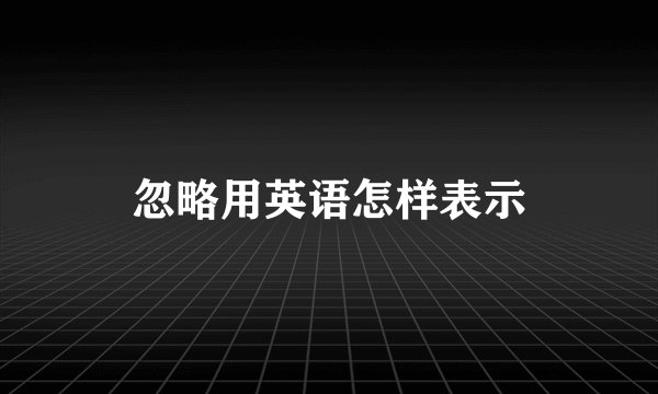 忽略用英语怎样表示