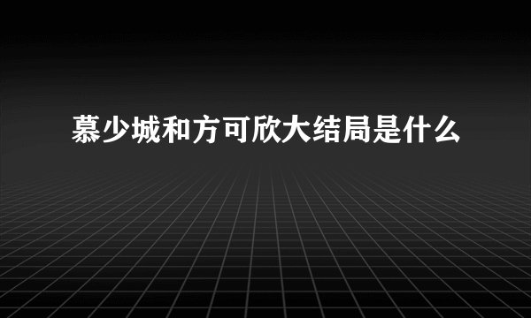 慕少城和方可欣大结局是什么
