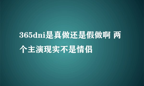 365dni是真做还是假做啊 两个主演现实不是情侣