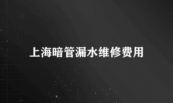 上海暗管漏水维修费用