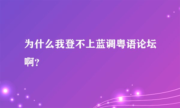 为什么我登不上蓝调粤语论坛啊？