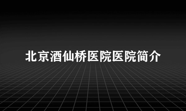 北京酒仙桥医院医院简介