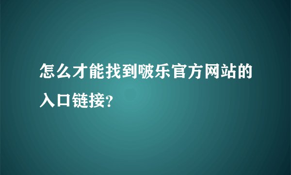 怎么才能找到啵乐官方网站的入口链接？