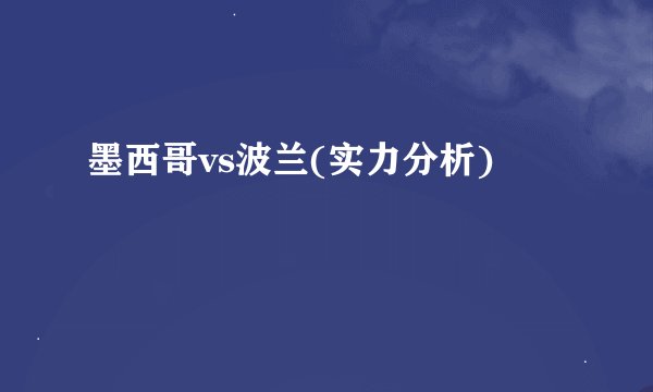 墨西哥vs波兰(实力分析)
