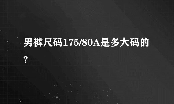 男裤尺码175/80A是多大码的?