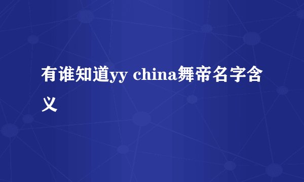 有谁知道yy china舞帝名字含义