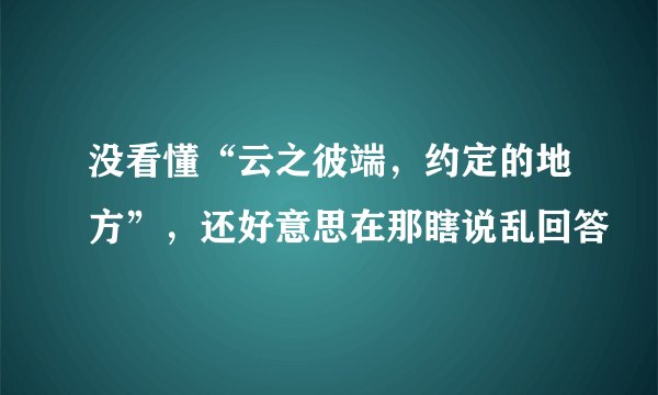 没看懂“云之彼端，约定的地方”，还好意思在那瞎说乱回答